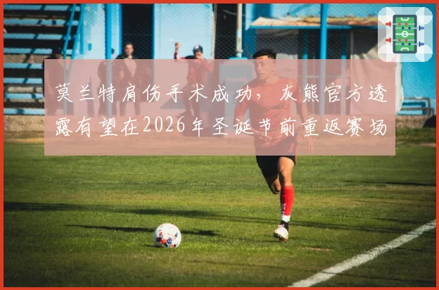 莫兰特肩伤手术成功，灰熊官方透露有望在2026年圣诞节前重返赛场