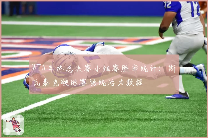 WTA年终总决赛小组赛胜率统计：斯瓦泰克硬地赛场统治力数据