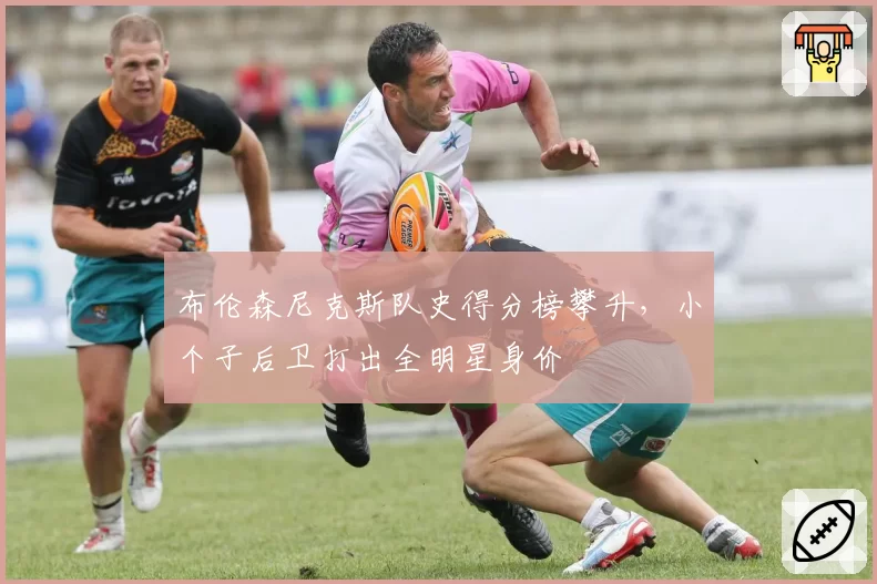 布伦森尼克斯队史得分榜攀升,小个子后卫打出全明星身价