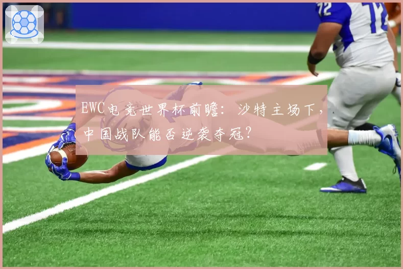 EWC电竞世界杯前瞻：沙特主场下，中国战队能否逆袭夺冠？