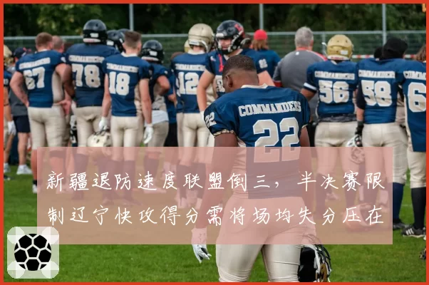 新疆退防速度联盟倒三,半决赛限制辽宁快攻得分需将场均失分压在12分内