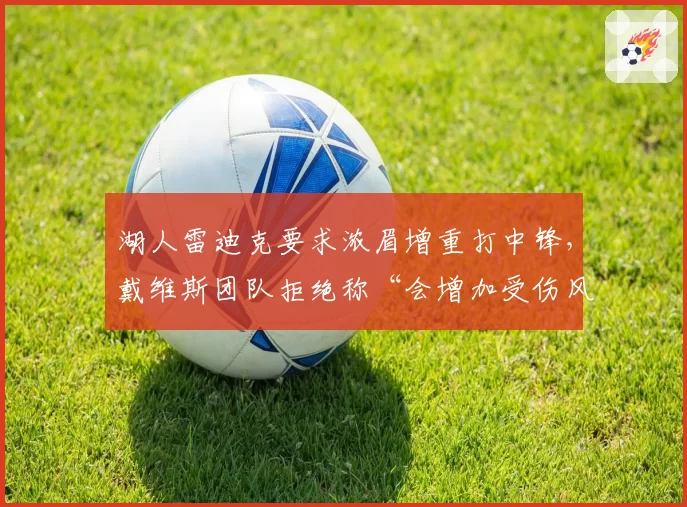湖人雷迪克要求浓眉增重打中锋,戴维斯团队拒绝称“会增加受伤风险”