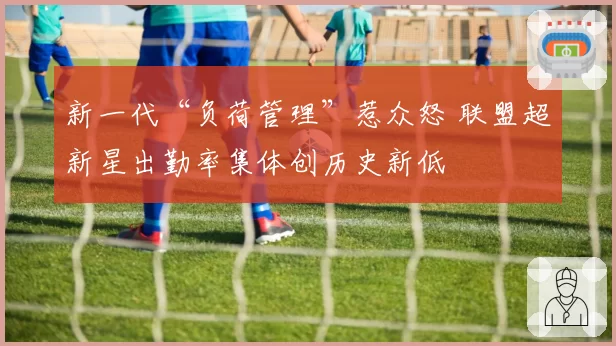 新一代“负荷管理”惹众怒 联盟超新星出勤率集体创历史新低