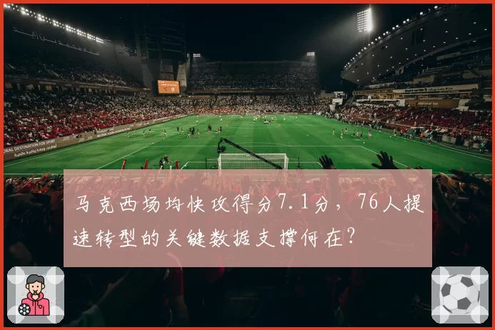 马克西场均快攻得分7.1分，76人提速转型的关键数据支撑何在？