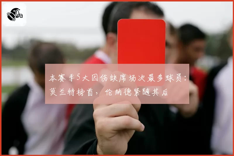 本赛季5大因伤缺席场次最多球员：莫兰特榜首，伦纳德紧随其后