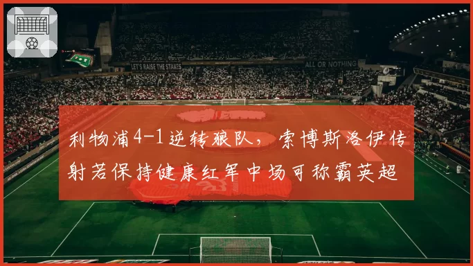利物浦4-1逆转狼队,索博斯洛伊传射若保持健康红军中场可称霸英超
