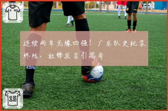 连续两年无缘四强！广东队史纪录终结，杜锋发言引思考