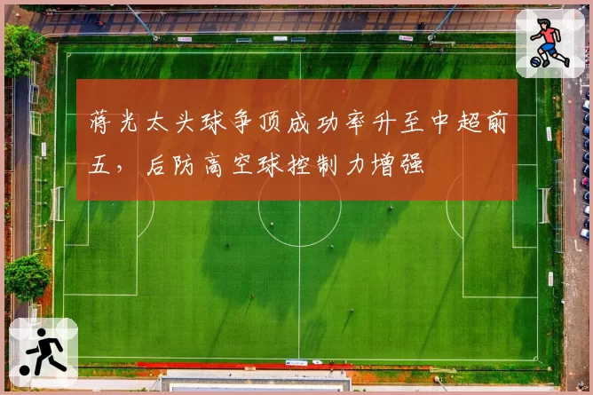 蒋光太头球争顶成功率升至中超前五，后防高空球控制力增强