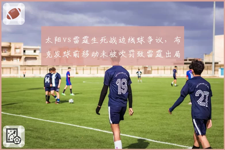 太阳vs雷霆生死战边线球争议，布克发球前移动未被吹罚致雷霆出局