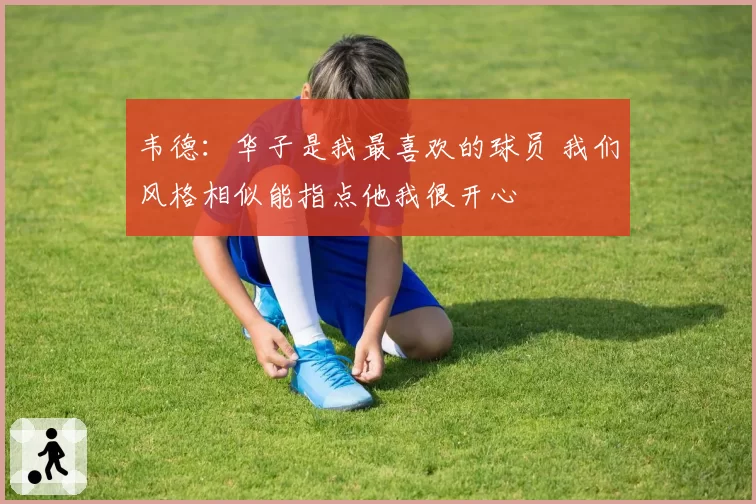 韦德：华子是我最喜欢的球员 我们风格相似能指点他我很开心