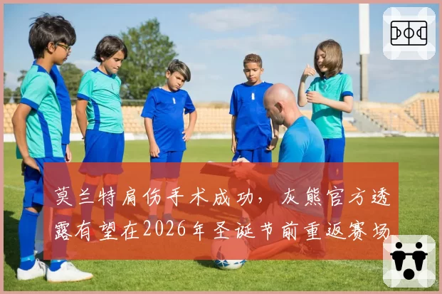 莫兰特肩伤手术成功，灰熊官方透露有望在2026年圣诞节前重返赛场