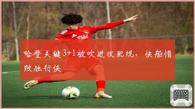 哈登关键3+1被吹进攻犯规,快船惜败独行侠