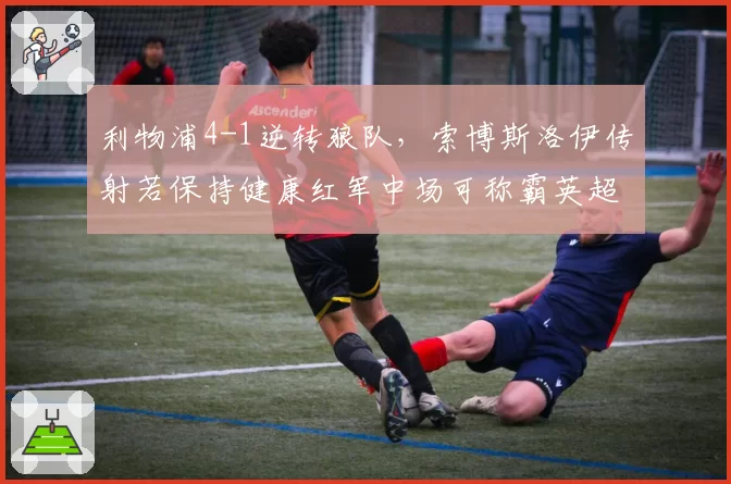 利物浦4-1逆转狼队,索博斯洛伊传射若保持健康红军中场可称霸英超