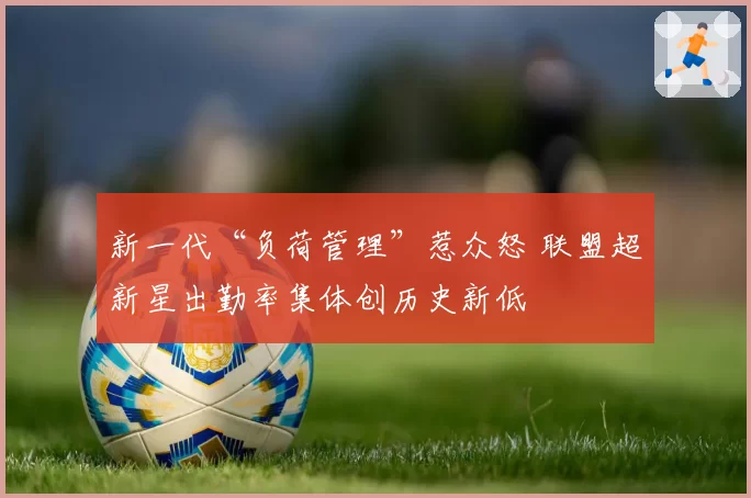 新一代“负荷管理”惹众怒 联盟超新星出勤率集体创历史新低