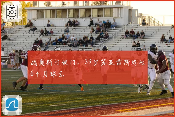 战奥斯汀破门,39岁苏亚雷斯终结6个月球荒