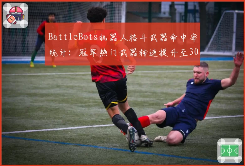 BattleBots机器人格斗武器命中率统计:冠军热门武器转速提升至3000rpm
