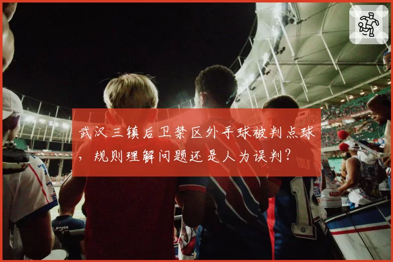 武汉三镇后卫禁区外手球被判点球，规则理解问题还是人为误判？