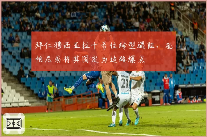 拜仁穆西亚拉十号位转型遇阻，孔帕尼或将其固定为边路爆点