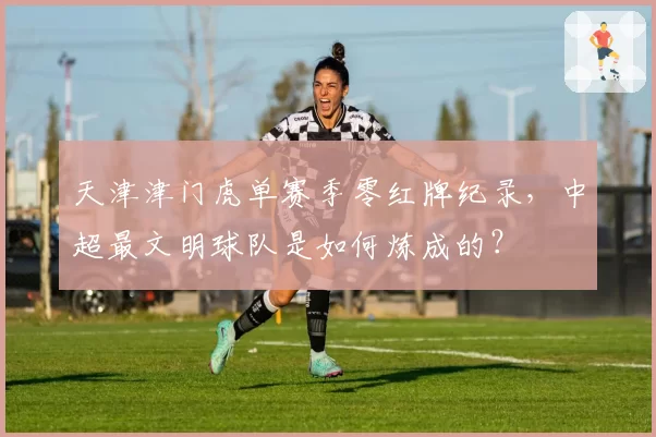 天津津门虎单赛季零红牌纪录,中超最文明球队是如何炼成的?